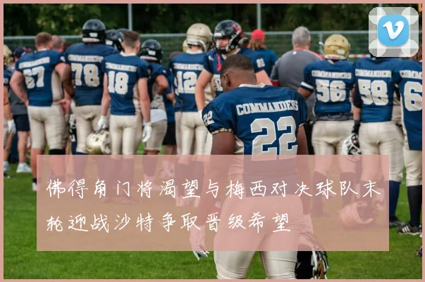 佛得角门将渴望与梅西对决球队末轮迎战沙特争取晋级希望
