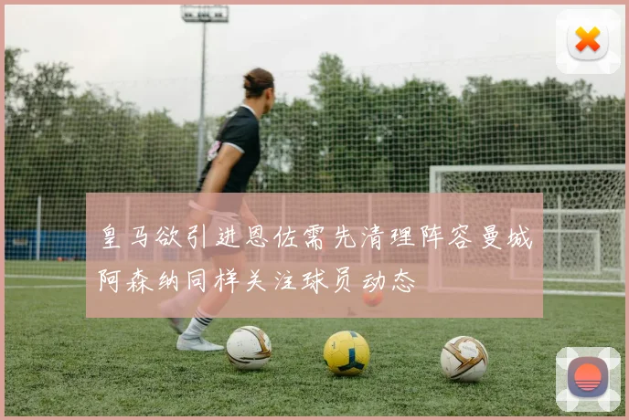 皇马欲引进恩佐需先清理阵容曼城阿森纳同样关注球员动态