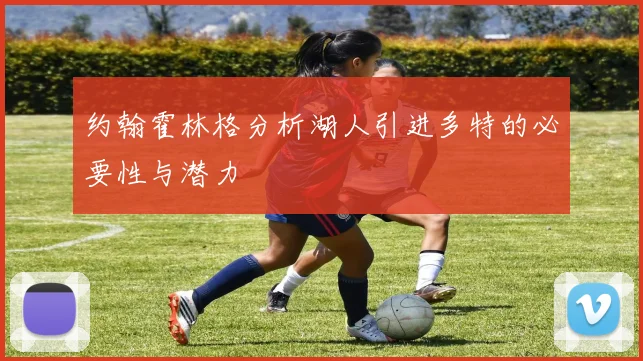 约翰霍林格分析湖人引进多特的必要性与潜力