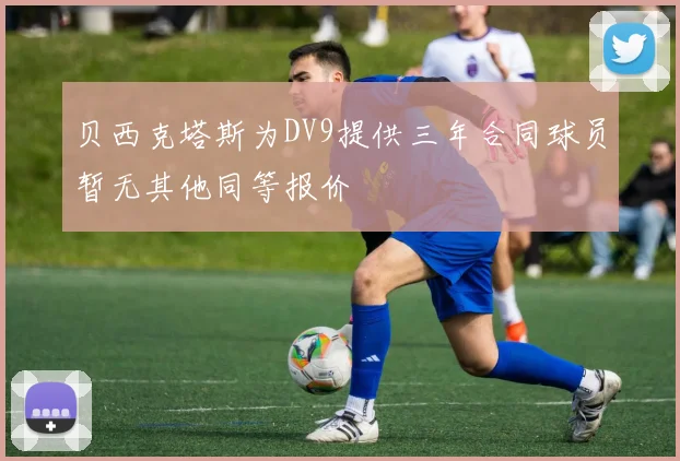 贝西克塔斯为DV9提供三年合同球员暂无其他同等报价