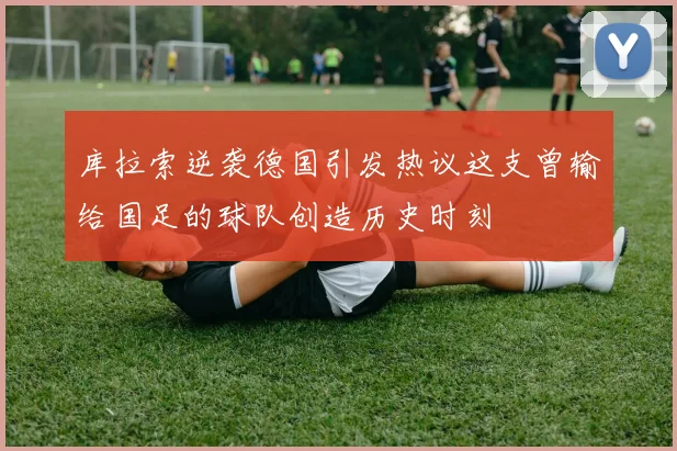 库拉索逆袭德国引发热议这支曾输给国足的球队创造历史时刻