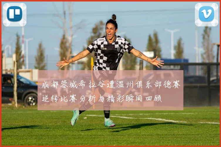 成都蓉城希拉谷遭温州俱乐部德赛逆转比赛分析与精彩瞬间回顾