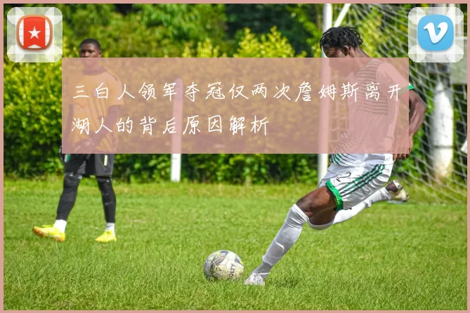 三白人领军夺冠仅两次詹姆斯离开湖人的背后原因解析