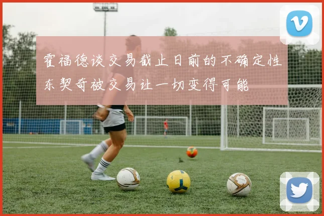 霍福德谈交易截止日前的不确定性东契奇被交易让一切变得可能