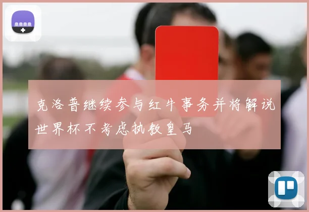 克洛普继续参与红牛事务并将解说世界杯不考虑执教皇马