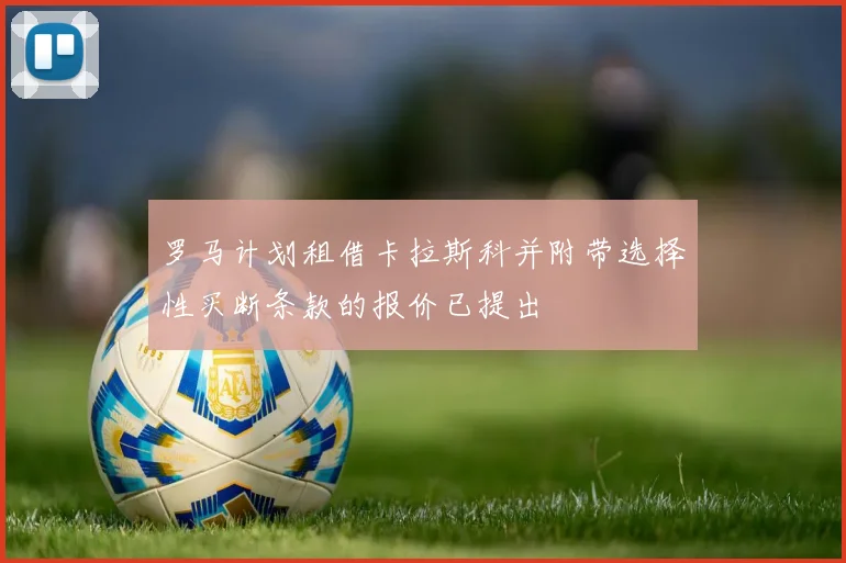 罗马计划租借卡拉斯科并附带选择性买断条款的报价已提出