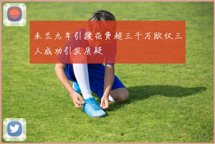 米兰九年引援花费超三千万欧仅三人成功引发质疑
