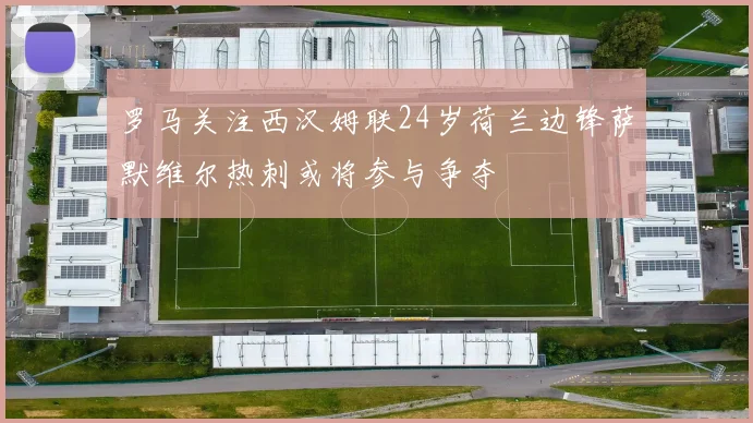 罗马关注西汉姆联24岁荷兰边锋萨默维尔热刺或将参与争夺