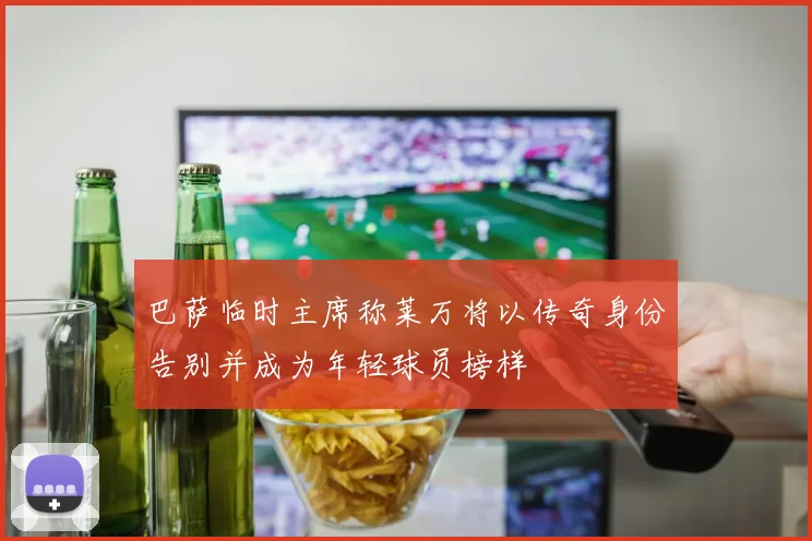 巴萨临时主席称莱万将以传奇身份告别并成为年轻球员榜样