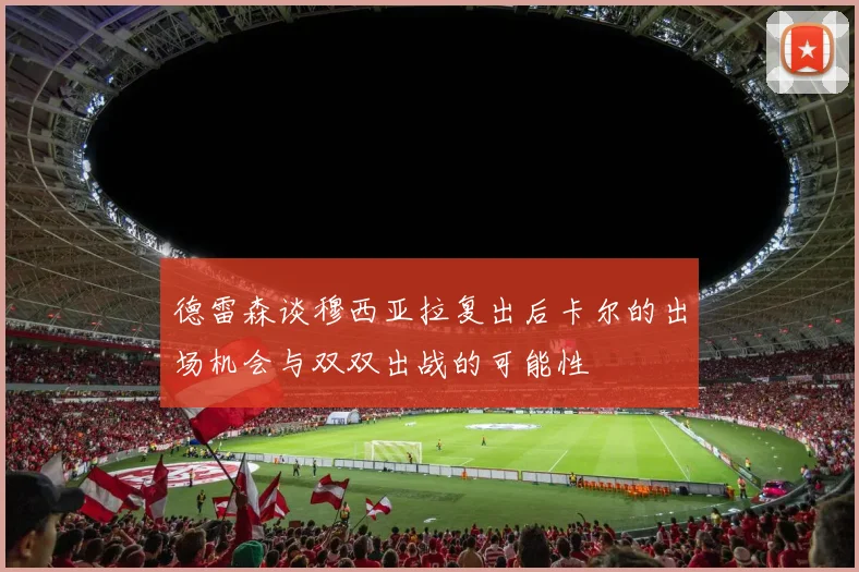 德雷森谈穆西亚拉复出后卡尔的出场机会与双双出战的可能性