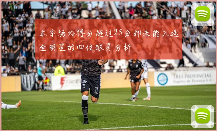 本季场均得分超过25分却未能入选全明星的四位球员分析
