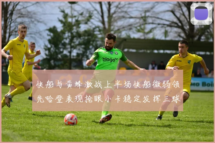 快船与黄蜂激战上半场快船微弱领先哈登表现抢眼小卡稳定发挥三球状态起伏